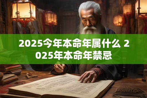 2025今年本命年属什么 2025年本命年禁忌