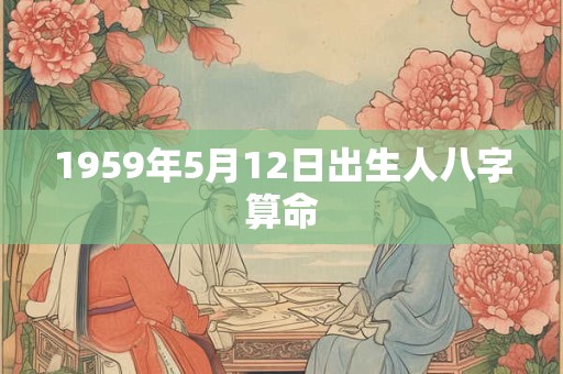 1959年5月12日出生人八字算命