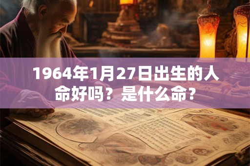 1964年1月27日出生的人命好吗？是什么命？