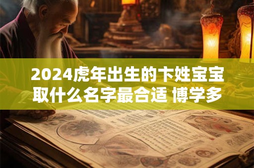 2024虎年出生的卞姓宝宝取什么名字最合适 博学多才取名