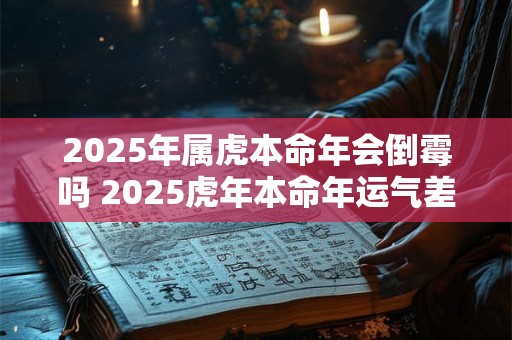 2025年属虎本命年会倒霉吗 2025虎年本命年运气差怎么办