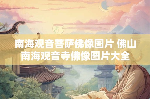南海观音菩萨佛像图片 佛山南海观音寺佛像图片大全