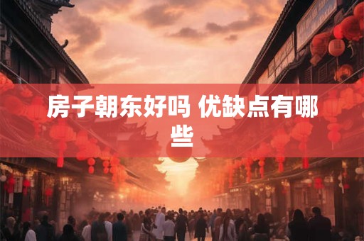 房子朝东好吗 优缺点有哪些
