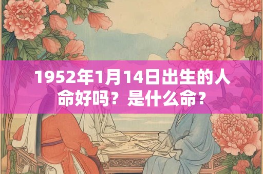 1952年1月14日出生的人命好吗？是什么命？