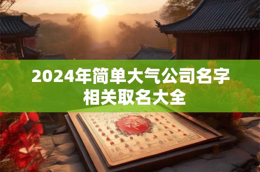 2024年简单大气公司名字  相关取名大全