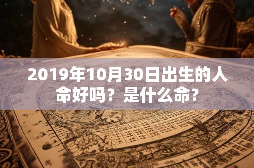 2019年10月30日出生的人命好吗？是什么命？