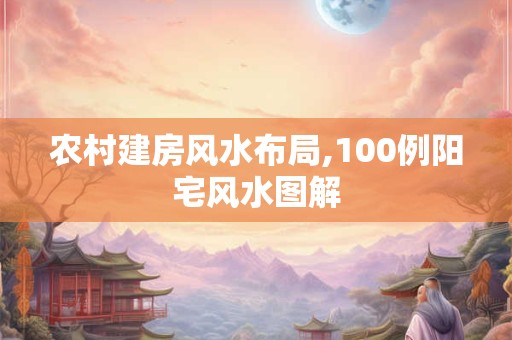 农村建房风水布局,100例阳宅风水图解