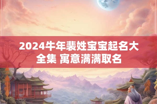 2024牛年裴姓宝宝起名大全集 寓意满满取名