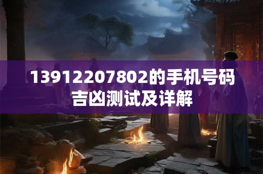 13912207802的手机号码吉凶测试及详解