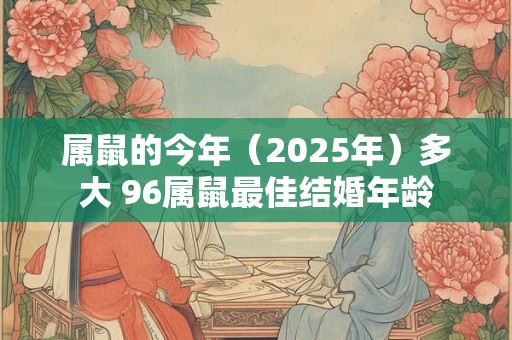 属鼠的今年（2026年）多大 96属鼠最佳结婚年龄