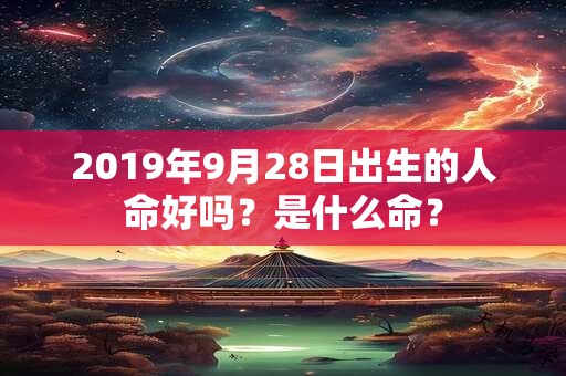 2019年9月28日出生的人命好吗？是什么命？