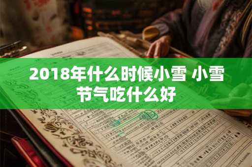 2018年什么时候小雪 小雪节气吃什么好