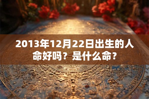 2013年12月22日出生的人命好吗？是什么命？