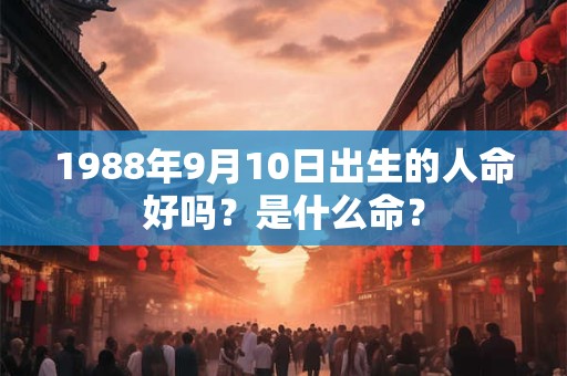 1988年9月10日出生的人命好吗？是什么命？