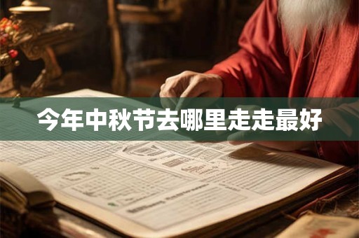 今年中秋节去哪里走走最好