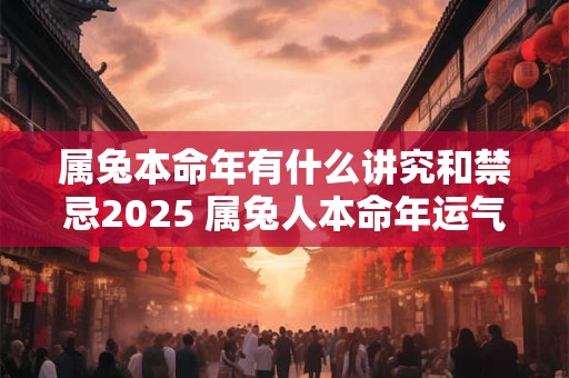 属兔本命年有什么讲究和禁忌2025 属兔人本命年运气怎么样