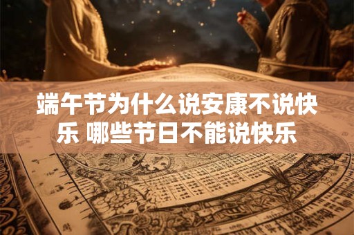 端午节为什么说安康不说快乐 哪些节日不能说快乐