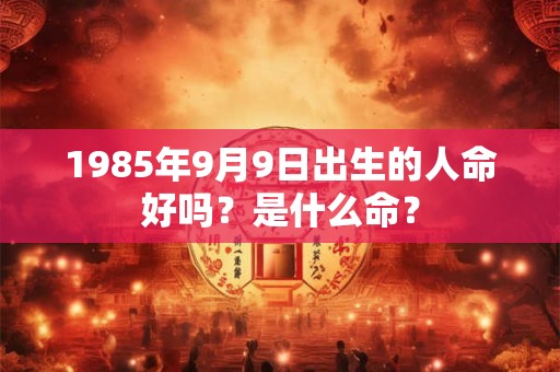 1985年9月9日出生的人命好吗？是什么命？