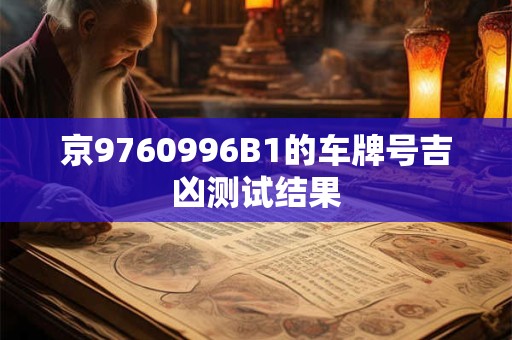 详细阅读:京9760996B1的车牌号吉凶测试结果 京9760996B1的车牌号吉凶测试结果
