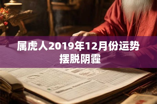 属虎人2019年12月份运势 摆脱阴霾