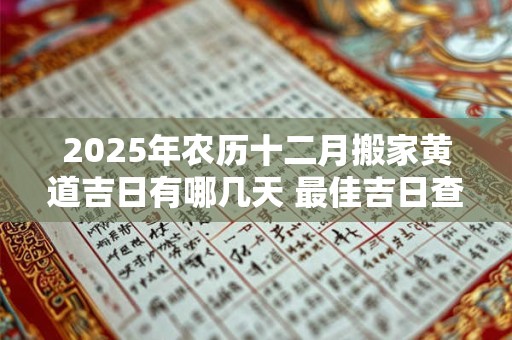 2025年农历十二月搬家黄道吉日有哪几天 最佳吉日查询