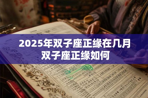 2025年双子座正缘在几月 双子座正缘如何