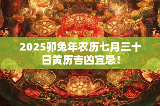 2025卯兔年农历七月三十日黄历吉凶宜忌！