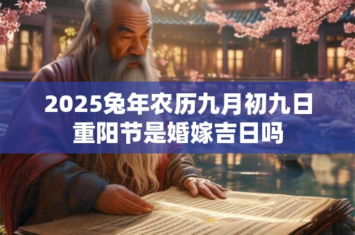 2025兔年农历九月初九日重阳节是婚嫁吉日吗