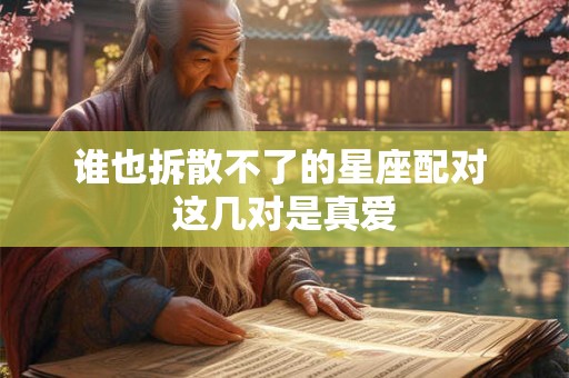 谁也拆散不了的星座配对 这几对是真爱