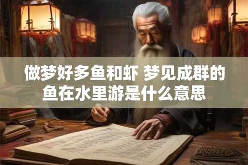 做梦好多鱼和虾 梦见成群的鱼在水里游是什么意思