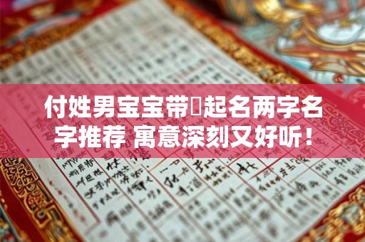付姓男宝宝带兩起名两字名字推荐 寓意深刻又好听! 付姓男宝宝带兩起名两字名字推荐 寓意深刻又好听!