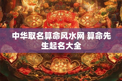 中华取名算命风水网 算命先生起名大全