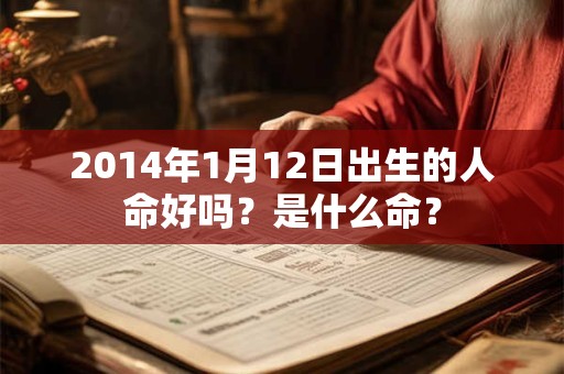 2014年1月12日出生的人命好吗？是什么命？