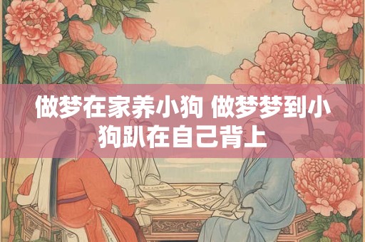 做梦在家养小狗 做梦梦到小狗趴在自己背上