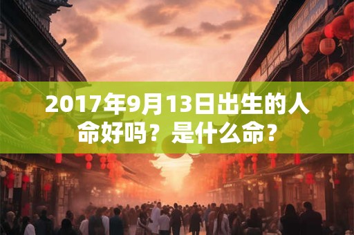 2017年9月13日出生的人命好吗？是什么命？