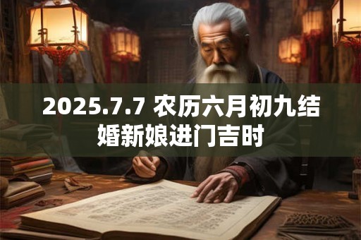 2025.7.7 农历六月初九结婚新娘进门吉时