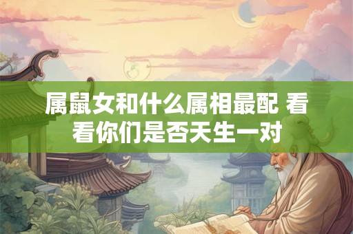 属鼠女和什么属相最配 看看你们是否天生一对