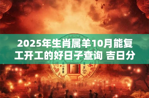 2025年生肖属羊10月能复工开工的好日子查询 吉日分析