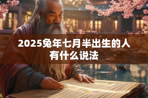 2025兔年七月半出生的人有什么说法 2025兔年七月半出生的人有什么说法