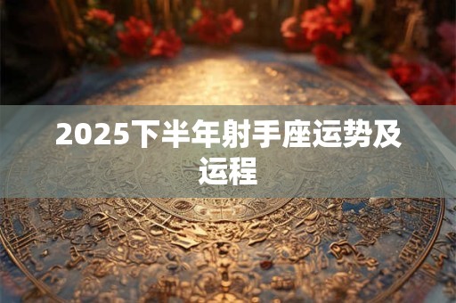 2025下半年射手座运势及运程