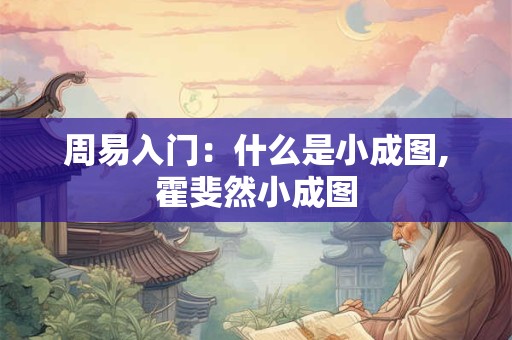 周易入门：什么是小成图,霍斐然小成图