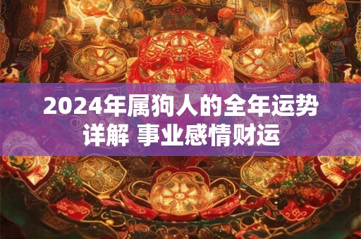 2024年属狗人的全年运势详解 事业感情财运