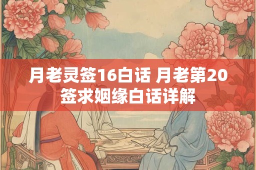 月老灵签16白话 月老第20签求姻缘白话详解