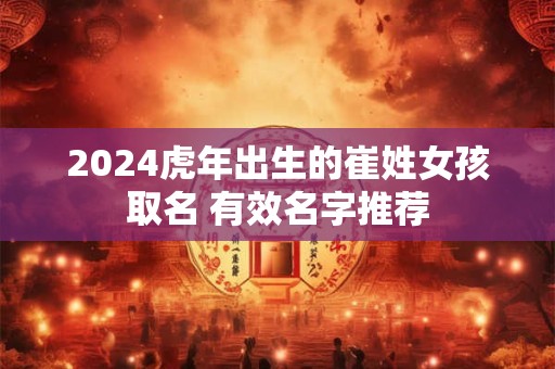 2024虎年出生的崔姓女孩取名 有效名字推荐