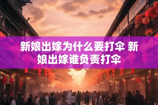 新娘出嫁为什么要打伞 新娘出嫁谁负责打伞