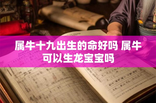 属牛十九出生的命好吗 属牛可以生龙宝宝吗