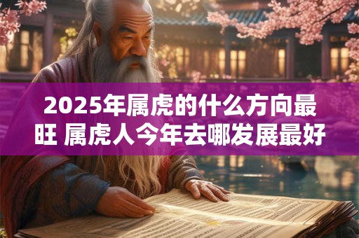 2025年属虎的什么方向最旺 属虎人今年去哪发展最好