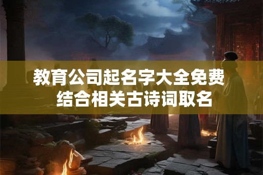 教育公司起名字大全免费  结合相关古诗词取名