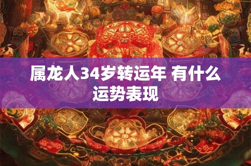 属龙人34岁转运年 有什么运势表现