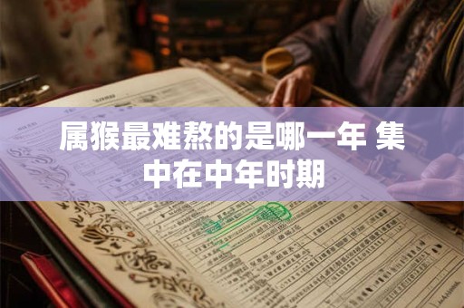 属猴最难熬的是哪一年 集中在中年时期
